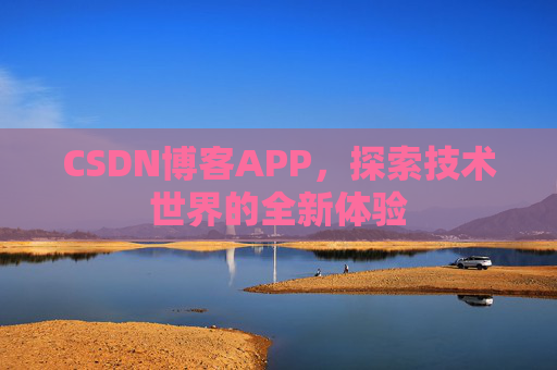CSDN博客APP,探索技术世界的全新体验 CSDN博客APP,探索技术世界的全新体验